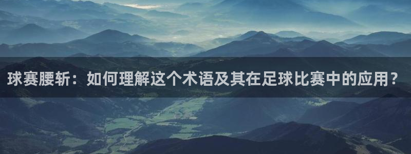 678体育app官网下载最新版本更新内容：球赛腰斩：如何理解