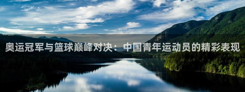 678体育入口：奥运冠军与篮球巅峰对决：中国青年运动员的精彩