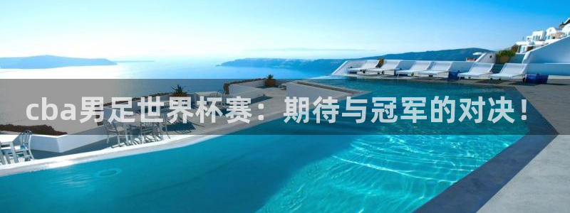  678体育：cba男足世界杯赛：期待与冠军的对决！